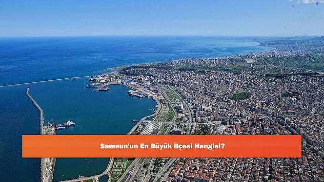 Samsun'un En Büyük İlçesi Hangisi?