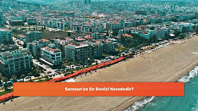 Samsun'un En Denizi Nerededir?