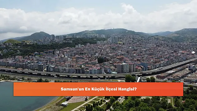 Samsun'un En Küçük İlçesi Hangisi?
