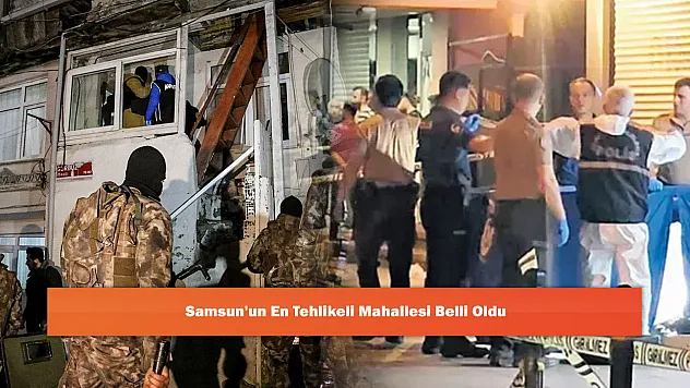 Samsun'un En Tehlikeli Mahallesi Belli Oldu