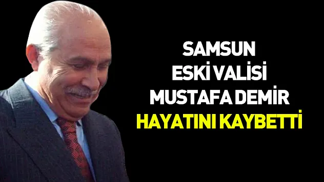 Samsun'un eski valisi Mustafa Demir 84 yaşında hayatını kaybetti.