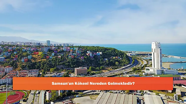 Samsun'un Kökeni Nereden Gelmektedir?