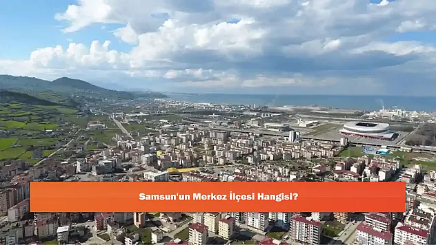 Samsun'un Merkez İlçesi Hangisi?