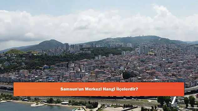 Samsun'un Merkezi Hangi İlçelerdir?