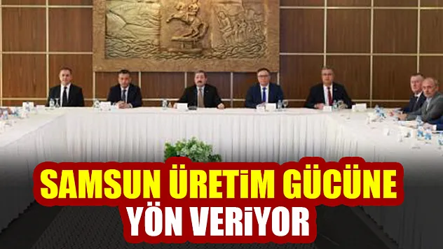 Samsun üretim gücüne yön veriyor