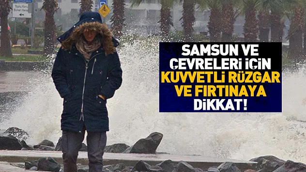 Samsun ve çevreleri için kuvvetli rüzgar ve fırtınaya dikkat!