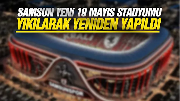 Samsun Yeni 19 Mayıs Stadyumu yeniden tasarlandı