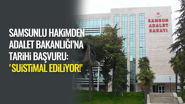 Samsunlu Hakimden Adalet Bakanlığı'na Tarihi Başvuru: 'Suistimal Ediliyor!'