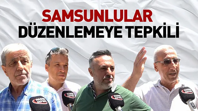 Samsunlular düzenlemeye tepkili