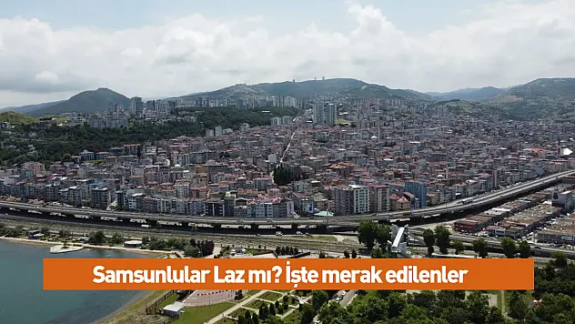 Samsunlular Laz mı? İşte merak edinlenler
