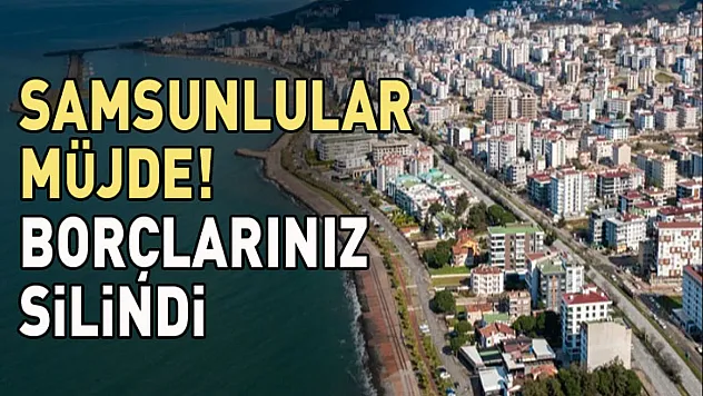 Samsunlular müjde! Tüm borçlarınız silindi