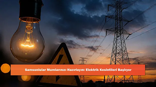 Samsunlular Mumlarınızı Hazırlayın: Elektrik Kesintileri Başlıyor