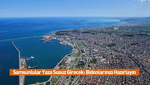 Samsunlular Yaza Susuz Girecek: Bidonlarınızı Hazırlayın
