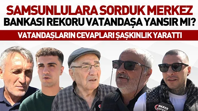 Samsunlulara sorduk  Merkez Bankası rekoru vatandaşa yansır mı?