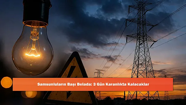 Samsunluların Başı Belada: 3 Gün Karanlıkta Kalacaklar