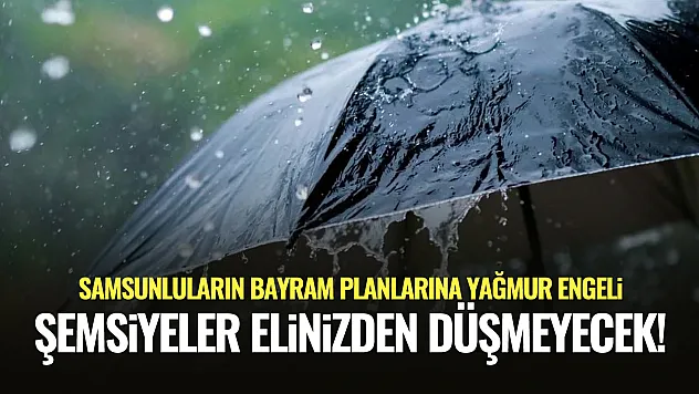 Samsunluların Bayram Planlarına Yağmur Engeli: Şemsiyeler Elinizden Düşmeyecek!