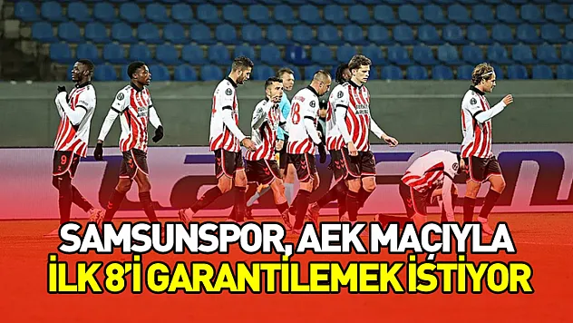 Samsunspor, AEK Maçıyla İlk 8'i Garantilemek İstiyor