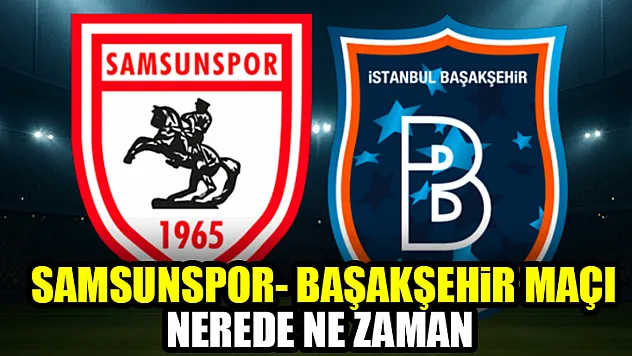 Samsunspor-Başakşehir maçı nerede ne zaman