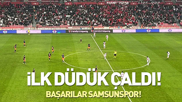Samsunspor-Başakşehir maçında ilk düdük çaldı!