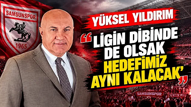 Samsunspor Başkanı Yüksel Yıldırım'dan transfer ve hedef açıklaması