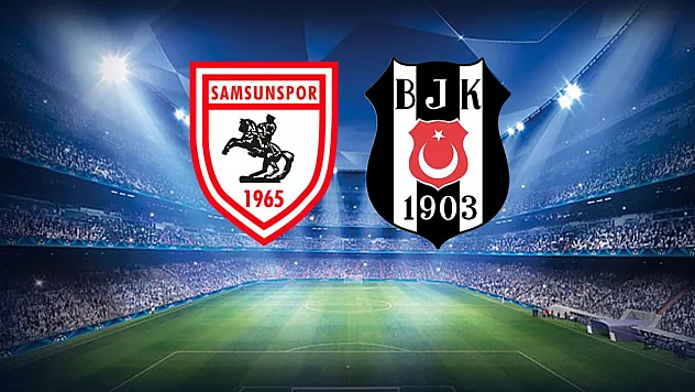 Samsunspor- Beşiktaş ilk 11'ler açıklandı