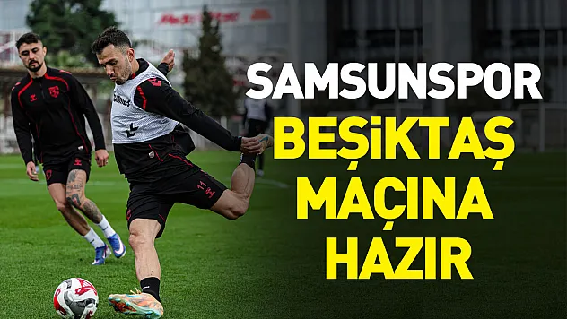 Samsunspor Beşiktaş maçına hazır: 3 isim antrenmana katılmadı