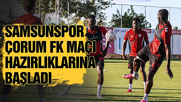 Samsunspor, Çorum FK mesaisine başladı