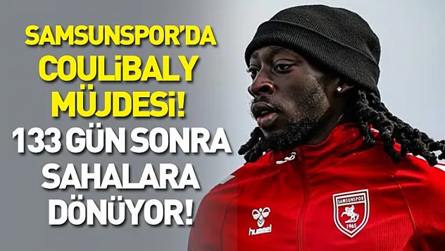 Samsunspor'da Coulibaly müjdesi! 133 gün sonra sahalara dönüyor!