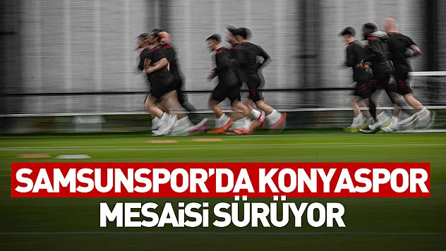 Samsunspor'da Konyaspor mesaisi sürüyor