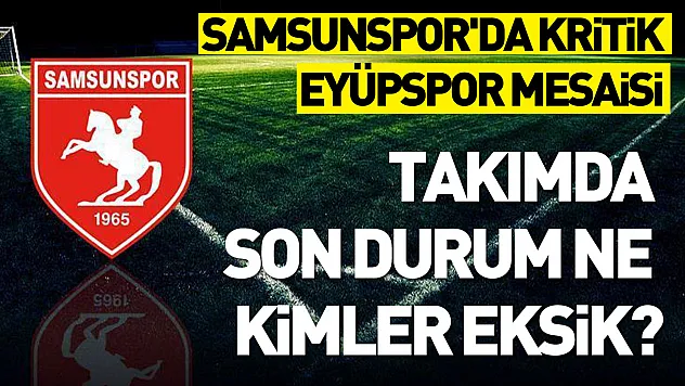 Samsunspor'da kritik Eyüpspor mesaisi: Takımda son durum ne, kimler eksik?