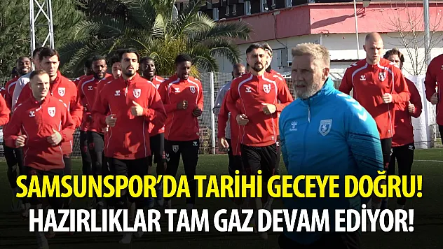 Samsunspor'da tarihi geceye doğru! Hazırlıklar tam gaz devam ediyor!