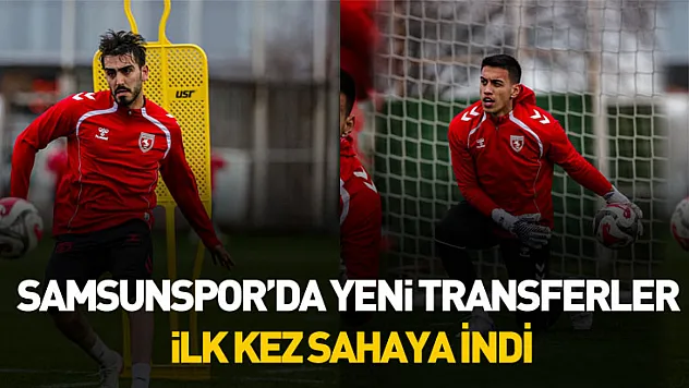 Samsunspor'da yeni transferler ilk kez sahaya indi