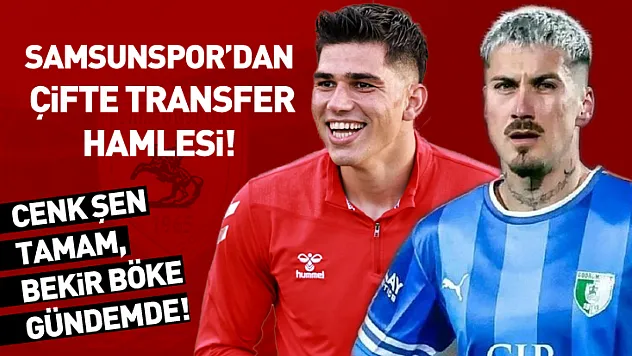 Samsunspor'dan Çifte Transfer Hamlesi! Cenk Şen Tamam, Bekir Böke Gündemde