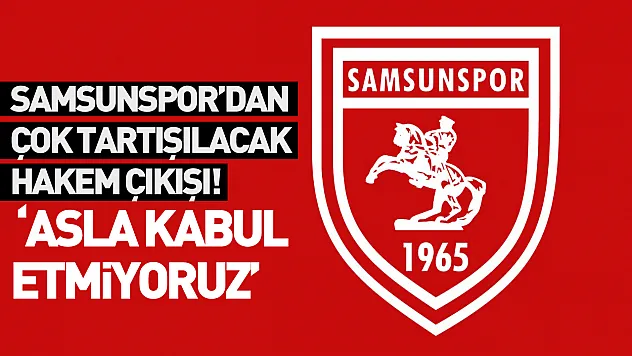 Samsunspor'dan çok tartışılacak hakem çıkışı! 'Asla kabul etmiyoruz'
