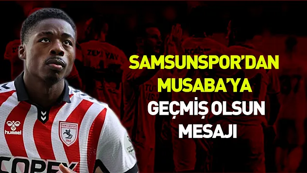 Samsunspor'dan Musaba'ya geçmiş olsun mesajı
