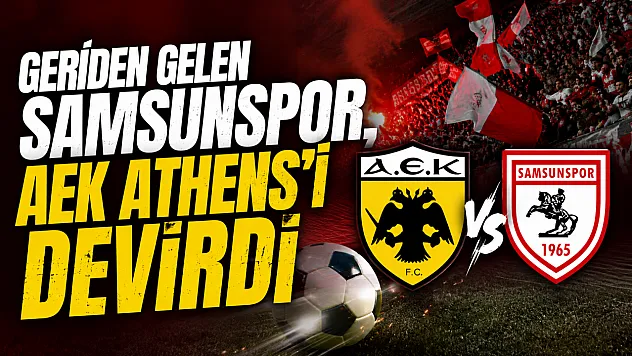 Samsunspor'dan müthiş geri dönüş! AEK Athens'i 2-1 mağlup etti