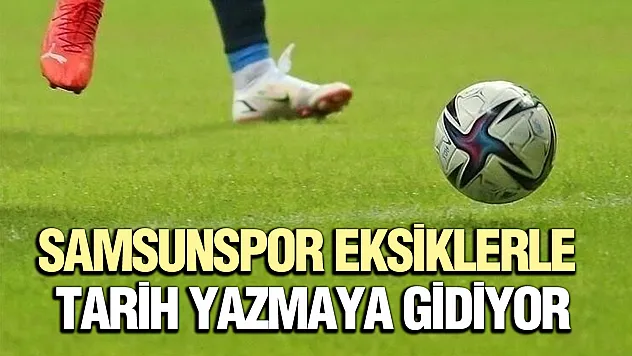 Samsunspor eksiklerle tarih yazmaya gidiyor: Rakip Başakşehir!