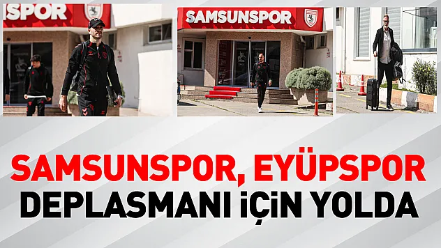 Samsunspor, Eyüpspor deplasmanı için yolda