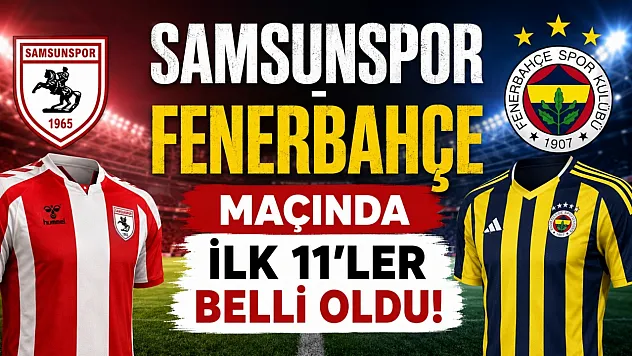 Samsunspor - Fenerbahçe maçının ilk 11'ler belli oldu