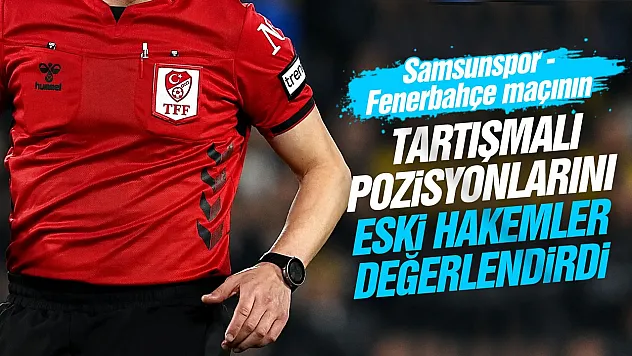 Samsunspor - Fenerbahçe maçının tartışmalı pozisyonlarını eski hakemler değerlendirdi