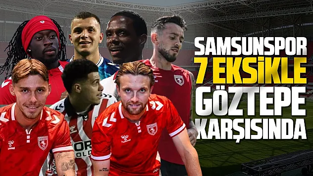 Samsunspor, Göztepe karşısında 7 eksikle sahaya çıkacak