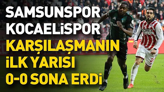 Samsunspor ile Kocaelispor arasında oynanan karşılaşmanın ilk yarısı 0-0 sona erdi