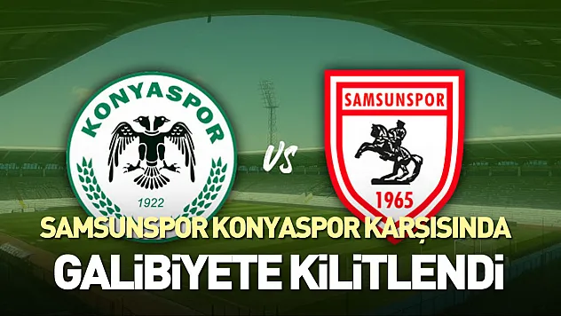 Samsunspor Konyaspor karşısında galibiyete kilitlendi