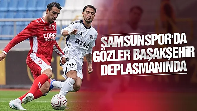 Samsunspor kötü gidişata son vermek için Başakşehir deplasmanına gidiyor