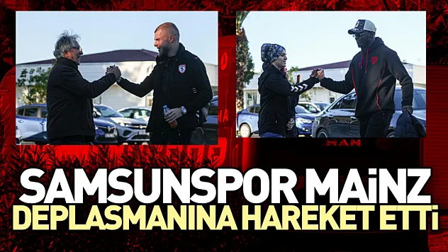 Samsunspor Mainz Deplasmanına hareket etti