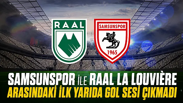 Samsunspor ile RAAL La Louvière arasındaki ilk yarıda gol sesi çıkmadı