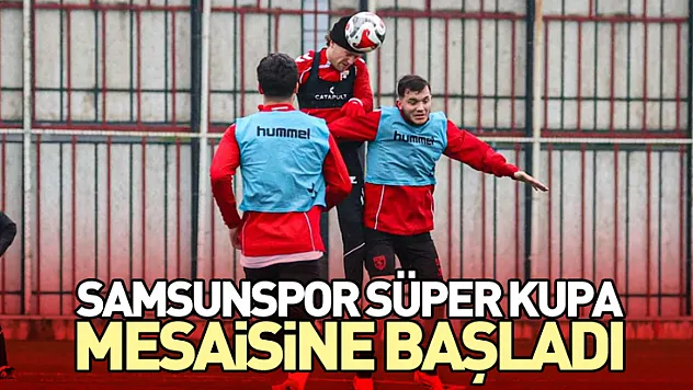 Samsunspor Süper Kupa Mesaisine Başladı