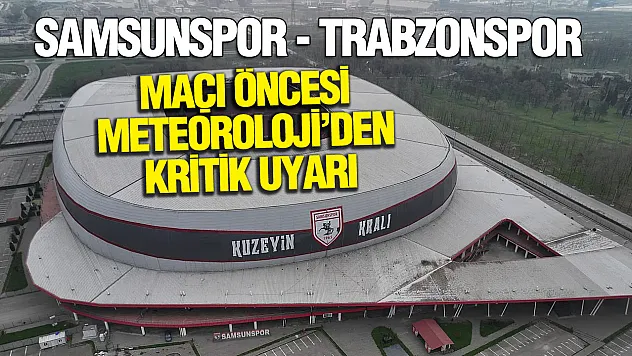 Samsunspor - Trabzonspor maçında hava nasıl olacak?