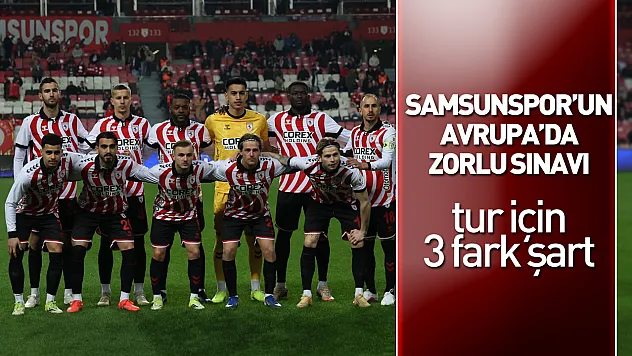 Samsunspor'un Avrupa'da zorlu sınavı: Tur için 3 fark şart