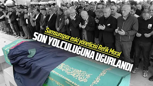 Samsunspor'un eski yönetici Avukat Refik Moral son yolculuğuna uğurlandı